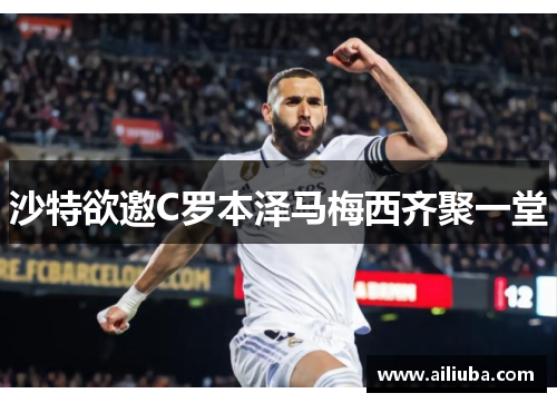沙特欲邀C罗本泽马梅西齐聚一堂